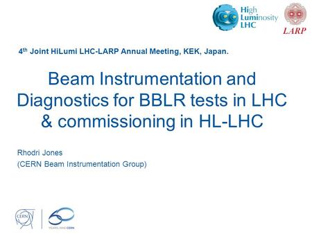 Beam Instrumentation and Diagnostics for BBLR tests in LHC & commissioning in HL-LHC Rhodri Jones (CERN Beam Instrumentation Group) 4 th Joint HiLumi LHC-LARP.