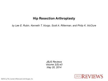 Hip Resection Arthroplasty by Lee E. Rubin, Kenneth T. Murgo, Scott A. Ritterman, and Philip K. McClure JBJS Reviews Volume 2(5):e3 May 20, 2014 ©2014.