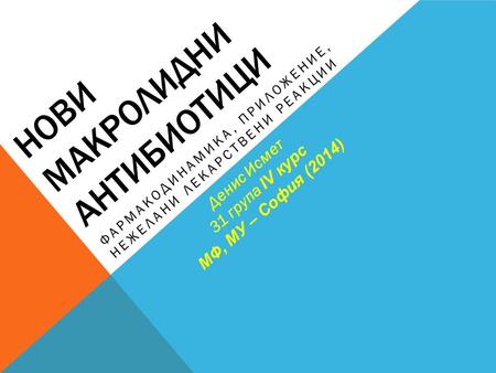 НОВИ МАКРОЛИДНИ АНТИБИОТИЦИ ФАРМАКОДИНАМИКА, ПРИЛОЖЕНИЕ, НЕЖЕЛАНИ ЛЕКАРСТВЕНИ РЕАКЦИИ Денис Исмет 31 група IV курс МФ, МУ – София (2014)