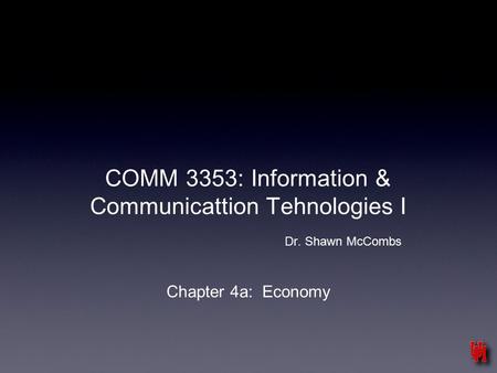 COMM 3353: Information & Communicattion Tehnologies I Dr. Shawn McCombs Chapter 4a: Economy.