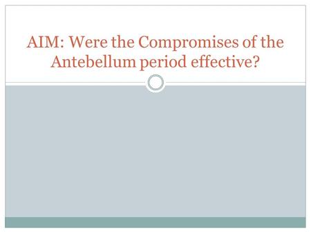 AIM: Were the Compromises of the Antebellum period effective?