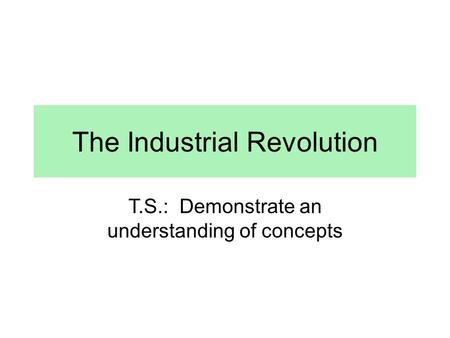 The Industrial Revolution T.S.: Demonstrate an understanding of concepts.