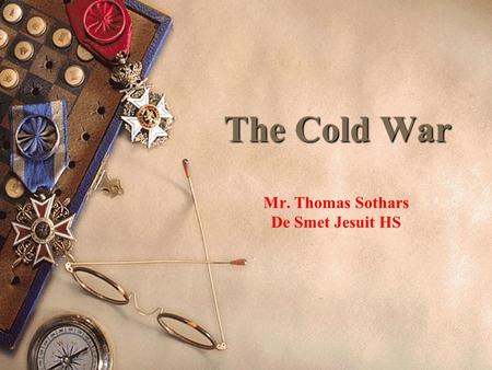 The Cold War Mr. Thomas Sothars De Smet Jesuit HS.