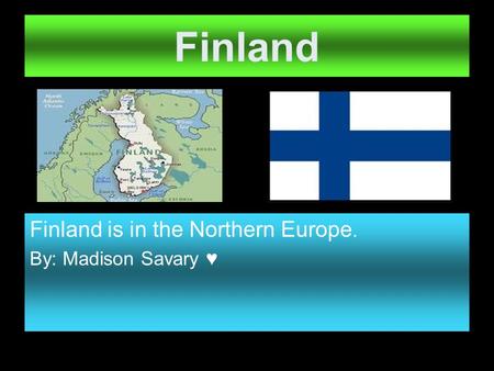 Finland Finland is in the Northern Europe. By: Madison Savary ♥