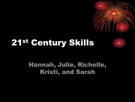 21 st Century Skills Hannah, Julie, Richelle, Kristi, and Sarah.