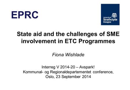 EPRC State aid and the challenges of SME involvement in ETC Programmes Fiona Wishlade Interreg V 2014-20 – Avspark! Kommunal- og Regionaldepartementet.