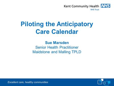 Piloting the Anticipatory Care Calendar Sue Marsden Senior Health Practitioner Maidstone and Malling TPLD.