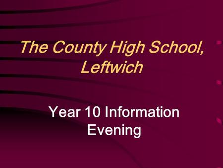 The County High School, Leftwich Year 10 Information Evening.