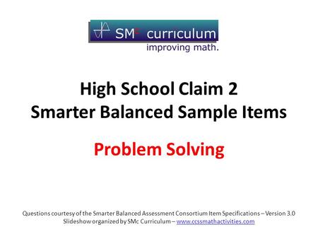 High School Claim 2 Smarter Balanced Sample Items Problem Solving Questions courtesy of the Smarter Balanced Assessment Consortium Item Specifications.