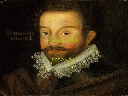 Francis Drake (1540-96). Life span Francis Drake had a fairly short life of only 56 years (1540-96)