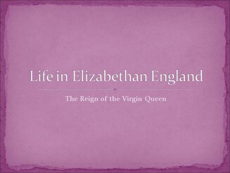 The Reign of the Virgin Queen. Also known as “The Virgin Queen” Last monarch of the Tudor Dynasty Daughter of Henry and Ann Boleyn Declared illegitimate.