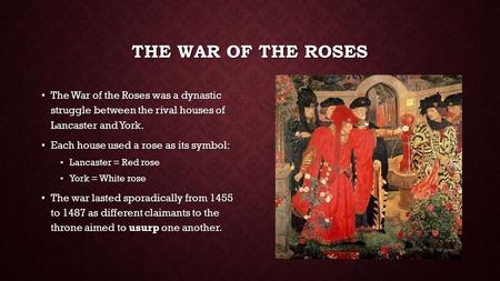 The War of the Roses The War of the Roses was a dynastic struggle between the rival houses of Lancaster and York. Each house used a rose as its symbol: