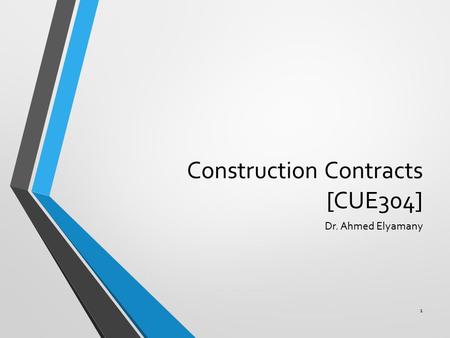 Construction Contracts [CUE304] Dr. Ahmed Elyamany 1.