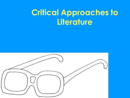 Critical Approaches to Literature. Critical Approaches -used to analyze, question, interpret, synthesize and evaluate literary works, with a specific.