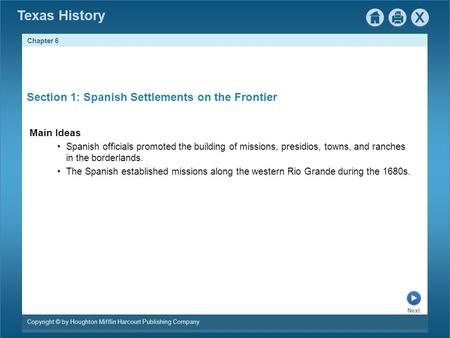 Chapter 6 Copyright © by Houghton Mifflin Harcourt Publishing Company Next Texas History Section 1: Spanish Settlements on the Frontier Main Ideas Spanish.