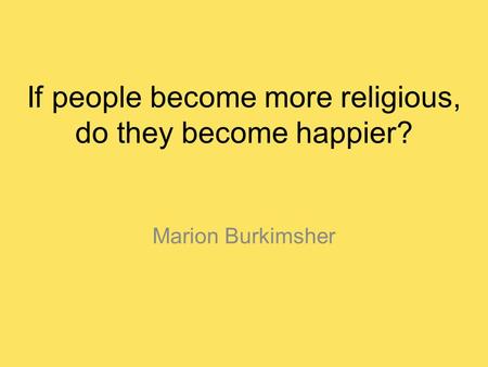 If people become more religious, do they become happier? Marion Burkimsher.