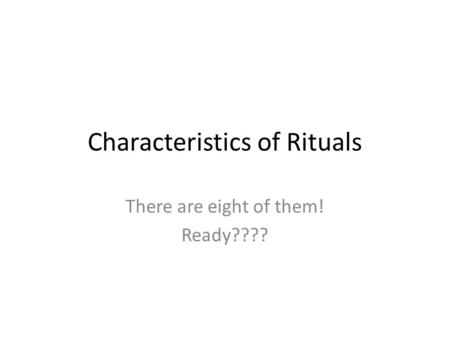 Characteristics of Rituals There are eight of them! Ready????