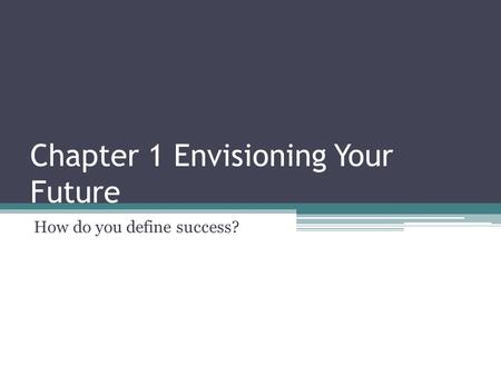 Chapter 1 Envisioning Your Future How do you define success?