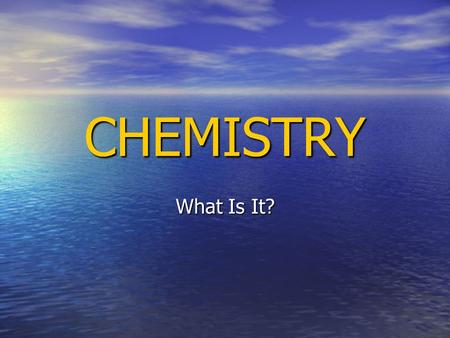 CHEMISTRY What Is It?. Learning Goal I CAN give a working definition of CHEMISTRY, provide reasons for studying it, and identify the five main branches.