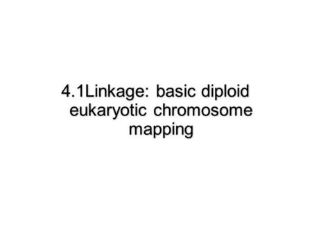 4.1Linkage: basic diploid eukaryotic chromosome mapping