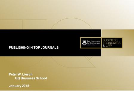 1 PUBLISHING IN TOP JOURNALS Peter W. Liesch UQ Business School January 2015.