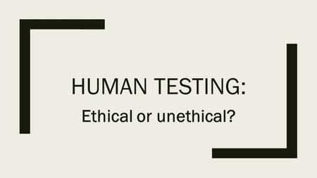 HUMAN TESTING: Ethical or unethical?. What is human testing? ■Human subjects research: any research or clinical investigation that involves human subjects.