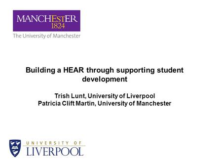 Building a HEAR through supporting student development Trish Lunt, University of Liverpool Patricia Clift Martin, University of Manchester.