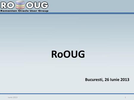 RoOUG Iunie 20131 Bucuresti, 26 Iunie 2013. Agenda Inregistrarea participantilor ODI – Common Use Cases 2Iunie 2013.