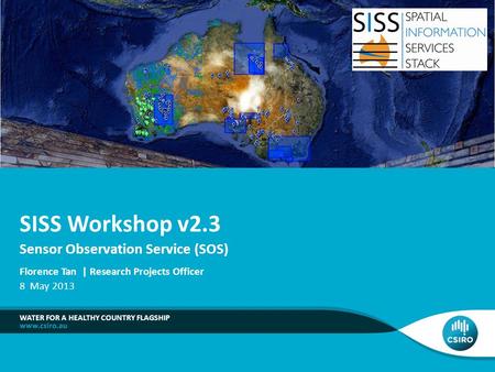 Sensor Observation Service (SOS) WATER FOR A HEALTHY COUNTRY FLAGSHIP SISS Workshop v2.3 Florence Tan | Research Projects Officer 8 May 2013.