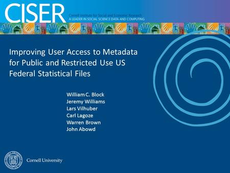 Improving User Access to Metadata for Public and Restricted Use US Federal Statistical Files William C. Block Jeremy Williams Lars Vilhuber Carl Lagoze.