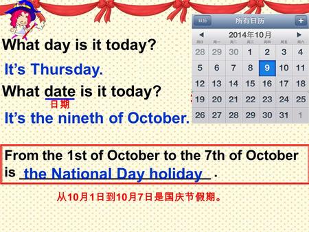 What day is it today? It’s Thursday. What date is it today? It’s the nineth of October. 日期 From the 1st of October to the 7th of October is _________________________.