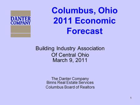 1 Columbus, Ohio 2011 Economic Forecast Building Industry Association Of Central Ohio March 9, 2011 The Danter Company Binns Real Estate Services Columbus.