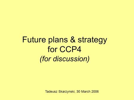 Future plans & strategy for CCP4 (for discussion) Tadeusz Skarzynski, 30 March 2006.