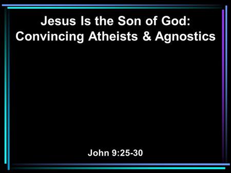 Jesus Is the Son of God: Convincing Atheists & Agnostics John 9:25-30.