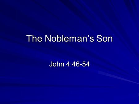 The Nobleman’s Son John 4:46-54. Background Tonight: A “Royal Official” John 1:9 There was the true Light which, coming into the world, enlightens every.