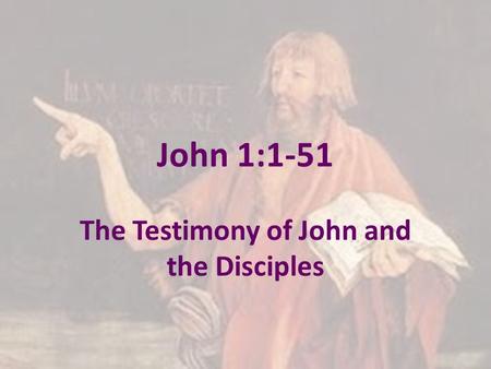 John 1:1-51 The Testimony of John and the Disciples.