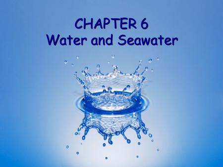 CHAPTER 6 Water and Seawater. H 2 O molecule Two hydrogen H and one oxygen O atoms bonded by sharing electrons Two hydrogen H and one oxygen O atoms bonded.