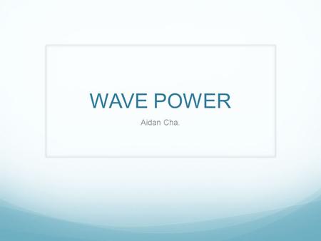 WAVE POWER Aidan Cha.. How does wave power work? Wave? Wave energy is the transport of energy by ocean surface waves, and the capture of that energy to.