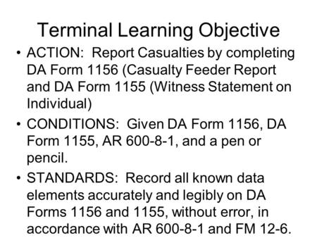 Terminal Learning Objective ACTION: Report Casualties by completing DA Form 1156 (Casualty Feeder Report and DA Form 1155 (Witness Statement on Individual)