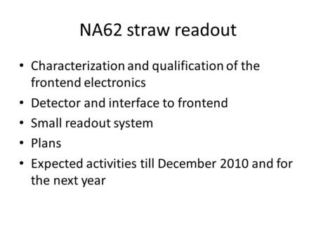 NA62 straw readout Characterization and qualification of the frontend electronics Detector and interface to frontend Small readout system Plans Expected.