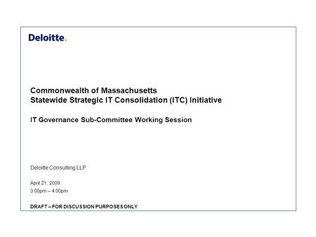 Deloitte Consulting LLP Commonwealth of Massachusetts Statewide Strategic IT Consolidation (ITC) Initiative IT Governance Sub-Committee Working Session.