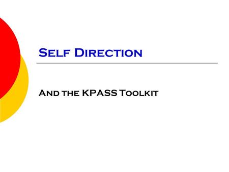 Self Direction And the KPASS Toolkit. What this training covers: o What is Self Direction o How to use the KPASS Toolkit o A Self Direction Roundtable.