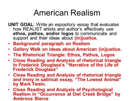 American Realism UNIT GOAL: Write an expository essay that evaluates how REALIST artists and author’s effectively use ethos, pathos, and/or logos to communicate.