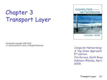 Transport Layer3-1 Chapter 3 Transport Layer Computer Networking: A Top Down Approach 5 th edition. Jim Kurose, Keith Ross Addison-Wesley, April 2009.