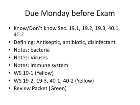 Due Monday before Exam Know/Don’t know Sec. 19.1, 19.2, 19.3, 40.1, 40.2 Defining: Antiseptic, antibiotic, disinfectant Notes: bacteria Notes: Viruses.