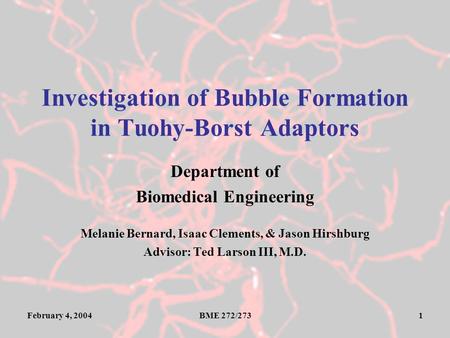 February 4, 2004BME 272/2731 Investigation of Bubble Formation in Tuohy-Borst Adaptors Department of Biomedical Engineering Melanie Bernard, Isaac Clements,