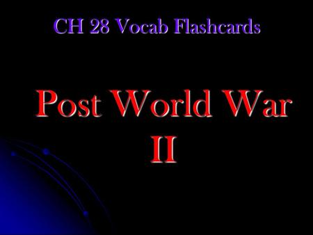 CH 28 Vocab Flashcards Post World War II Directions for Flashcards 1.After reading the definition, click on the box in the bottom right hand corner to.