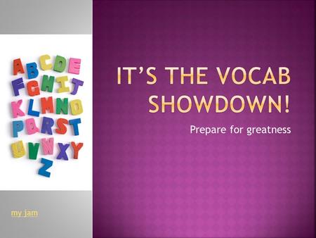 Prepare for greatness my jam.  To review all the vocab words you’ve learned  To show you can use the words correctly  To have fun  To fight to the.