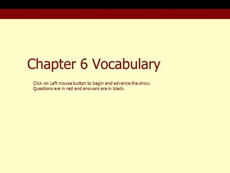 Chapter 6 Vocabulary Click on Left mouse button to begin and advance the show. Questions are in red and answers are in black.