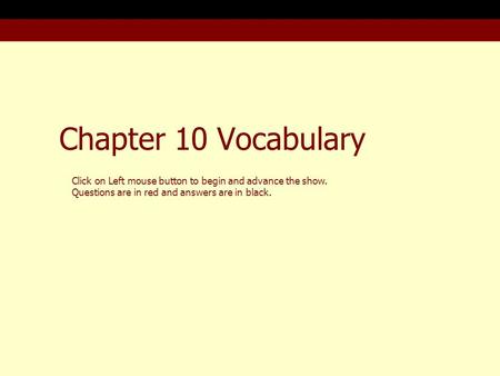 Chapter 10 Vocabulary Click on Left mouse button to begin and advance the show. Questions are in red and answers are in black.